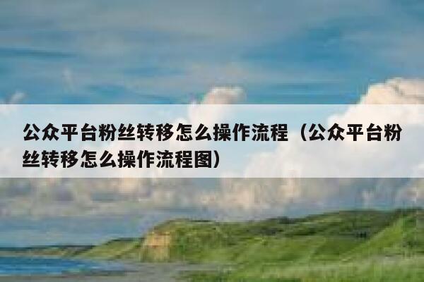 公众平台粉丝转移怎么操作流程（公众平台粉丝转移怎么操作流程图） 第1张
