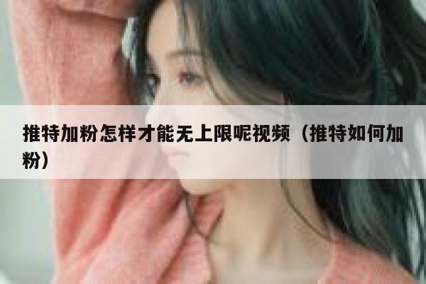 推特加粉怎样才能无上限呢视频（推特如何加粉） 第1张