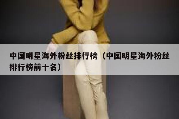 中国明星海外粉丝排行榜（中国明星海外粉丝排行榜前十名） 第1张