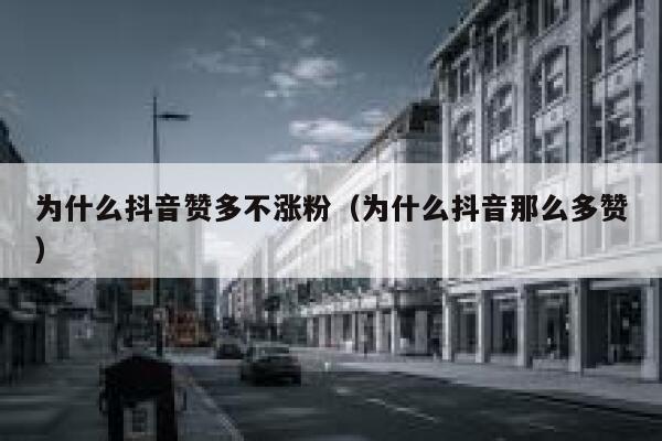 为什么抖音赞多不涨粉（为什么抖音那么多赞） 第1张