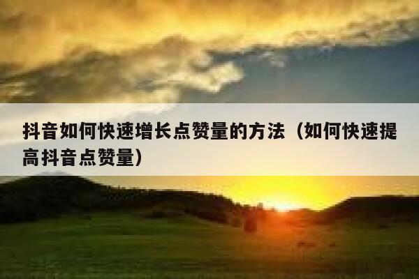 抖音如何快速增长点赞量的方法（如何快速提高抖音点赞量） 第1张