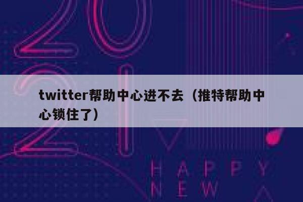 twitter帮助中心进不去（推特帮助中心锁住了） 第1张