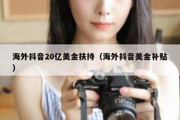 海外抖音20亿美金扶持（海外抖音美金补贴） 第1张