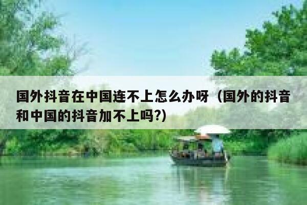 国外抖音在中国连不上怎么办呀（国外的抖音和中国的抖音加不上吗?） 第1张