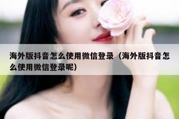 海外版抖音怎么使用微信登录(海外版抖音怎么使用微信登录呢) 第1张 海外版抖音怎么使用微信登录(海外版抖音怎么使用微信登录呢) 第1张