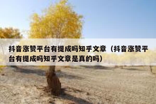 抖音涨赞平台有提成吗知乎文章（抖音涨赞平台有提成吗知乎文章是真的吗） 第1张