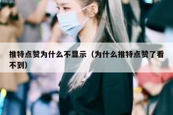 推特点赞为什么不显示(为什么推特点赞了看不到) 第1张 推特点赞为什么不显示(为什么推特点赞了看不到) 第1张