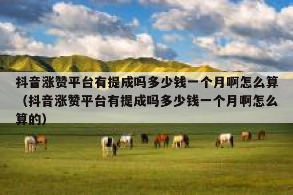 抖音涨赞平台有提成吗多少钱一个月啊怎么算（抖音涨赞平台有提成吗多少钱一个月啊怎么算的） 第1张