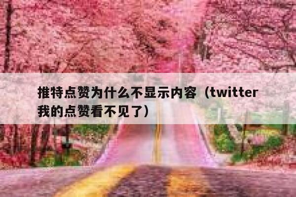 推特点赞为什么不显示内容（twitter我的点赞看不见了） 第1张