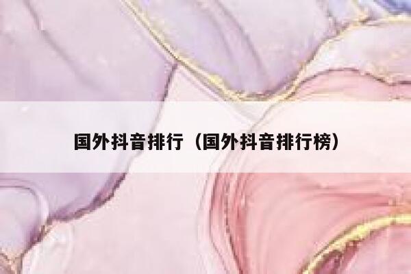 国外抖音排行（国外抖音排行榜） 第1张