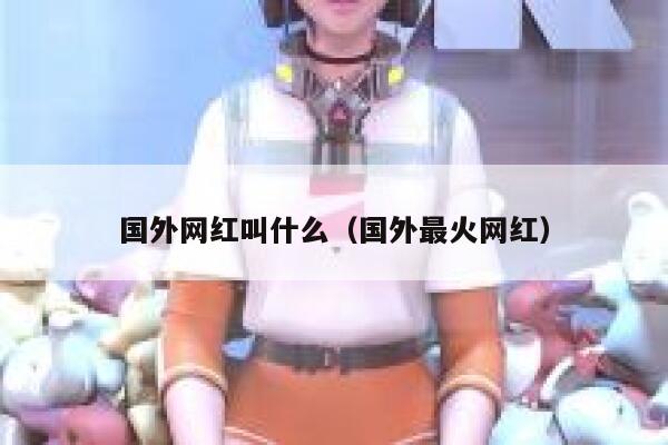 国外网红叫什么（国外最火网红） 第1张