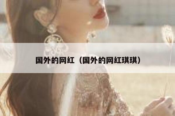 国外的网红（国外的网红琪琪） 第1张