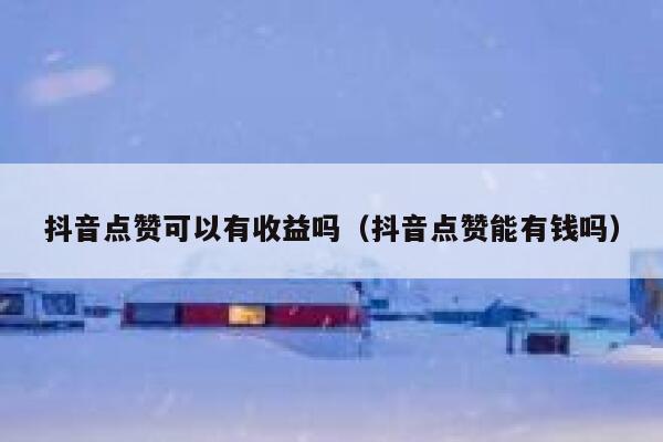 抖音点赞可以有收益吗（抖音点赞能有钱吗） 第1张