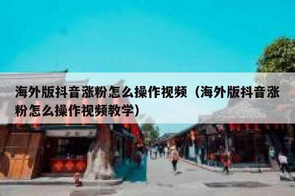 海外版抖音涨粉怎么操作视频（海外版抖音涨粉怎么操作视频教学） 第1张