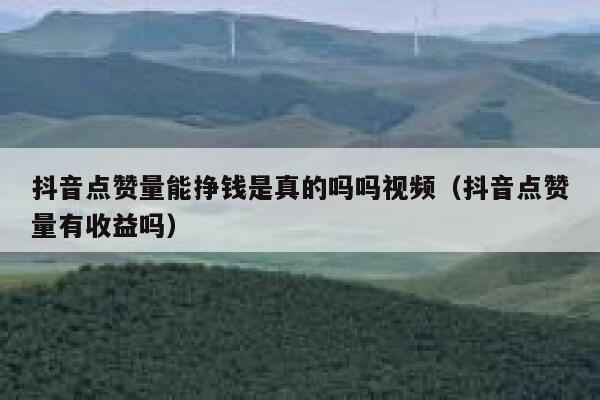 抖音点赞量能挣钱是真的吗吗视频（抖音点赞量有收益吗） 第1张