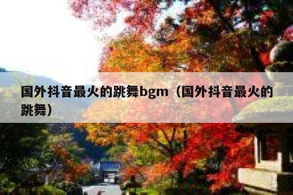 国外抖音最火的跳舞bgm(国外抖音最火的跳舞) 第1张 国外抖音最火的跳舞bgm(国外抖音最火的跳舞) 第1张