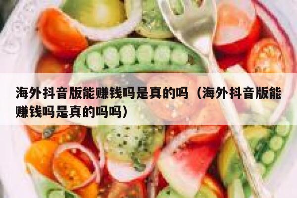 海外抖音版能赚钱吗是真的吗(海外抖音版能赚钱吗是真的吗吗) 第1张 海外抖音版能赚钱吗是真的吗(海外抖音版能赚钱吗是真的吗吗) 第1张