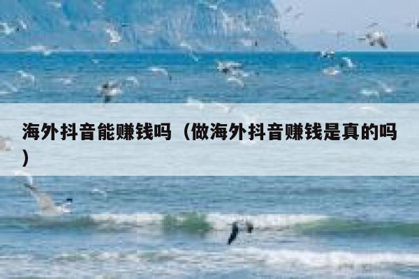 海外抖音能赚钱吗(做海外抖音赚钱是真的吗) 第1张 海外抖音能赚钱吗(做海外抖音赚钱是真的吗) 第1张