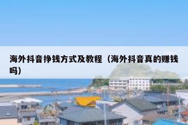 海外抖音挣钱方式及教程（海外抖音真的赚钱吗） 第1张
