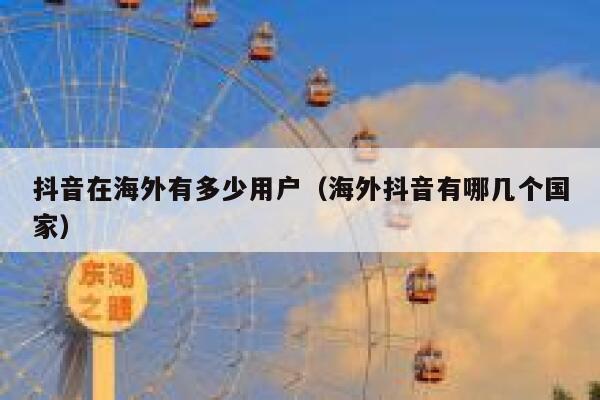 抖音在海外有多少用户（海外抖音有哪几个国家） 第1张