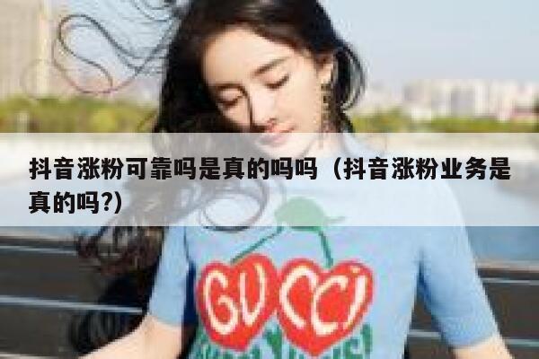 抖音涨粉可靠吗是真的吗吗（抖音涨粉业务是真的吗?） 第1张