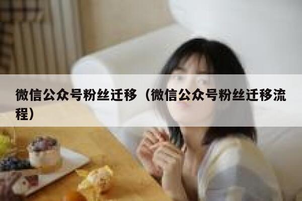 微信公众号粉丝迁移（微信公众号粉丝迁移流程） 第1张