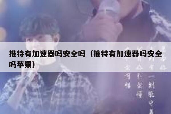 推特有加速器吗安全吗（推特有加速器吗安全吗苹果） 第1张