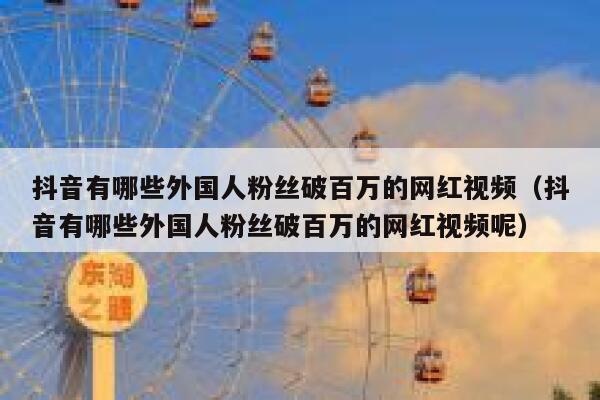 抖音有哪些外国人粉丝破百万的网红视频（抖音有哪些外国人粉丝破百万的网红视频呢） 第1张
