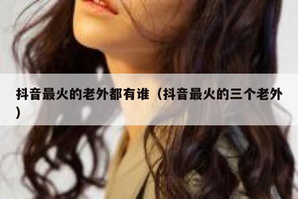 抖音最火的老外都有谁(抖音最火的三个老外) 第1张 抖音最火的老外都有谁(抖音最火的三个老外) 第1张