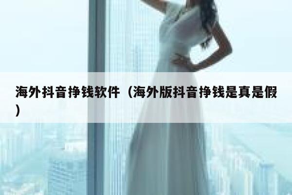 海外抖音挣钱软件（海外版抖音挣钱是真是假） 第1张