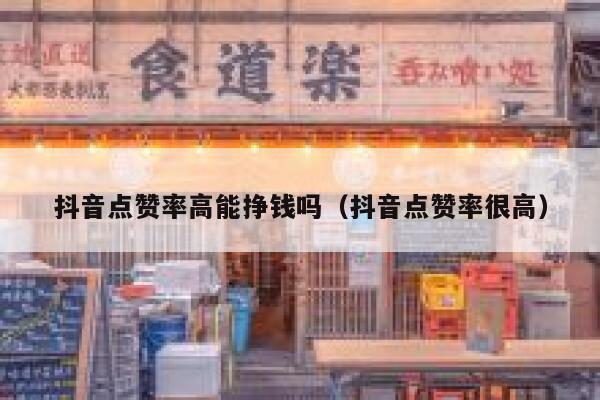 抖音点赞率高能挣钱吗（抖音点赞率很高） 第1张