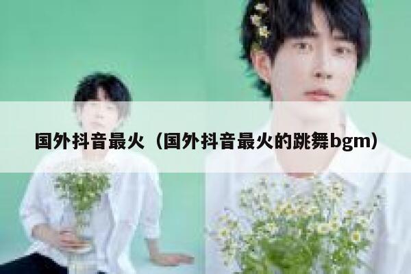 国外抖音最火（国外抖音最火的跳舞bgm） 第1张