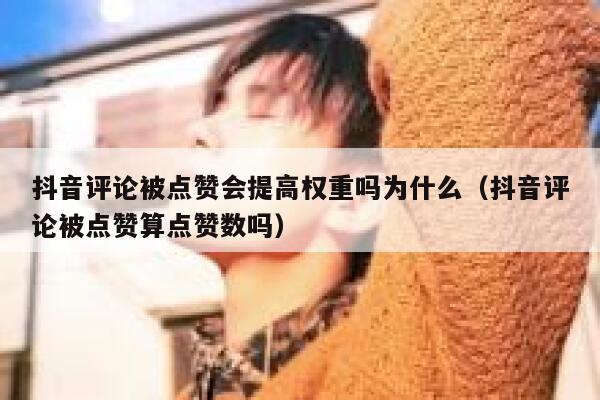 抖音评论被点赞会提高权重吗为什么（抖音评论被点赞算点赞数吗） 第1张