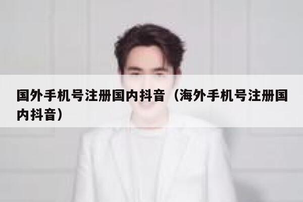 国外手机号注册国内抖音（海外手机号注册国内抖音） 第1张