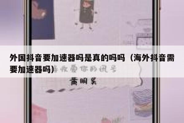 外国抖音要加速器吗是真的吗吗（海外抖音需要加速器吗） 第1张