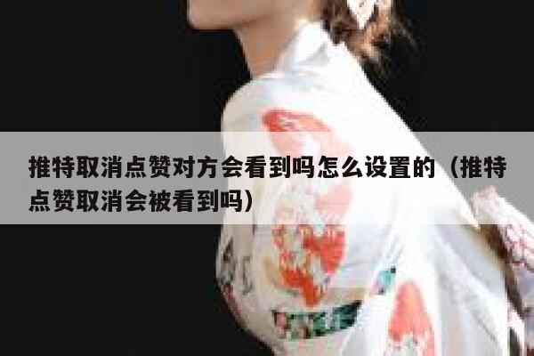 推特取消点赞对方会看到吗怎么设置的（推特点赞取消会被看到吗） 第1张