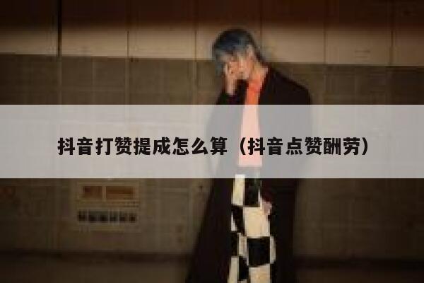 抖音打赞提成怎么算（抖音点赞酬劳） 第1张