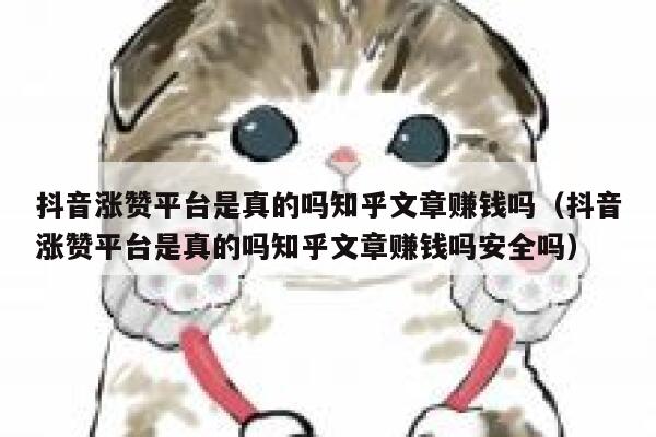 抖音涨赞平台是真的吗知乎文章赚钱吗(抖音涨赞平台是真的吗知乎文章赚钱吗安全吗) 第1张 抖音涨赞平台是真的吗知乎文章赚钱吗(抖音涨赞平台是真的吗知乎文章赚钱吗安全吗) 第1张