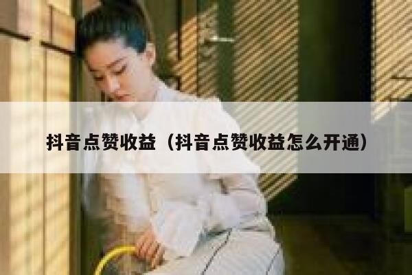 抖音点赞收益（抖音点赞收益怎么开通） 第1张