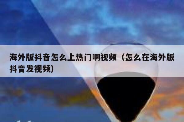海外版抖音怎么上热门啊视频（怎么在海外版抖音发视频） 第1张