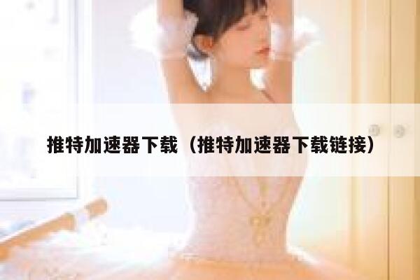 推特加速器下载（推特加速器下载链接） 第1张