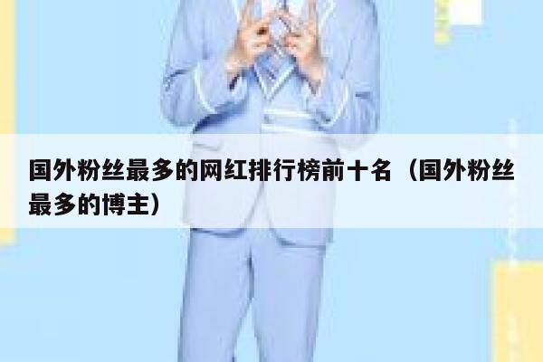 国外粉丝最多的网红排行榜前十名（国外粉丝最多的博主） 第1张