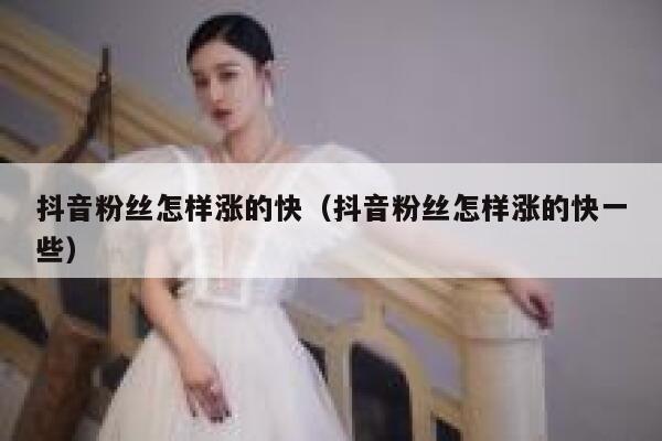 抖音粉丝怎样涨的快（抖音粉丝怎样涨的快一些） 第1张