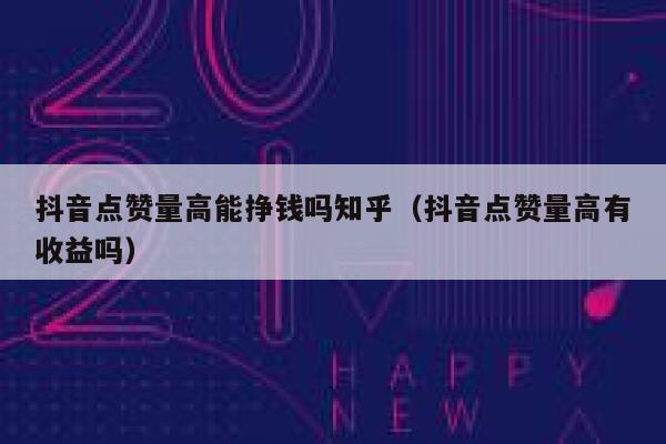 抖音点赞量高能挣钱吗知乎（抖音点赞量高有收益吗） 第1张