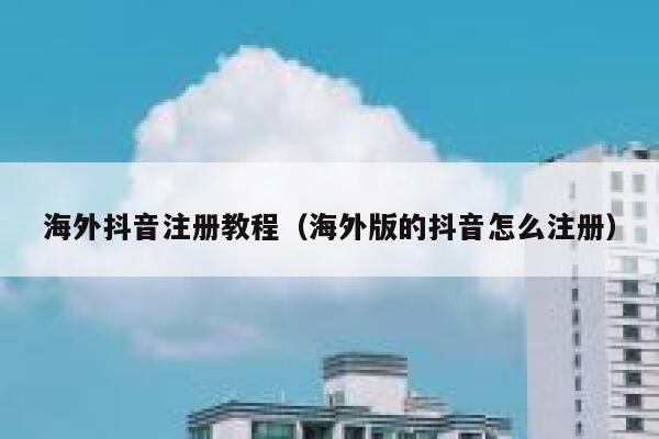 海外抖音注册教程（海外版的抖音怎么注册） 第1张
