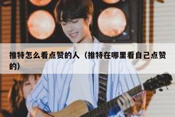 推特怎么看点赞的人（推特在哪里看自己点赞的） 第1张