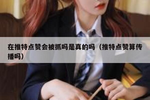 在推特点赞会被抓吗是真的吗（推特点赞算传播吗） 第1张