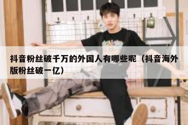 抖音粉丝破千万的外国人有哪些呢（抖音海外版粉丝破一亿） 第1张
