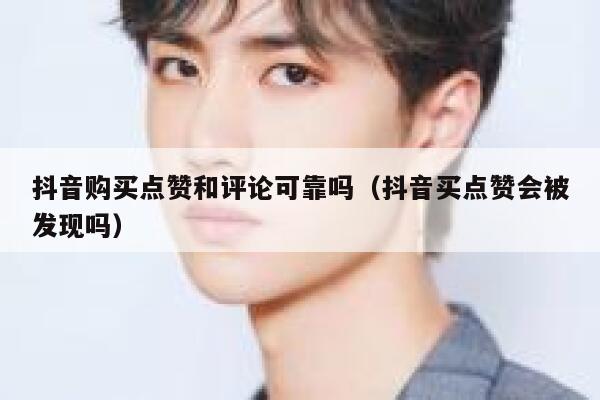 抖音购买点赞和评论可靠吗（抖音买点赞会被发现吗） 第1张