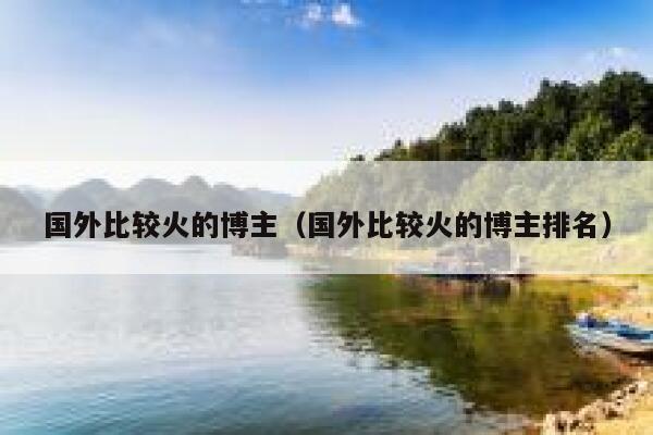 国外比较火的博主（国外比较火的博主排名） 第1张